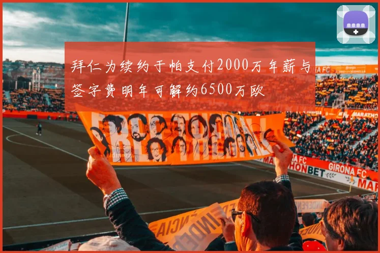 拜仁为续约于帕支付2000万年薪与签字费明年可解约6500万欧