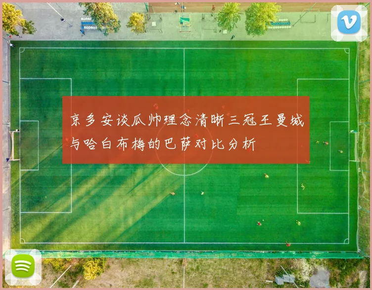 京多安谈瓜帅理念清晰三冠王曼城与哈白布梅的巴萨对比分析