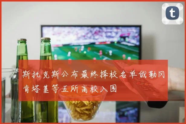斯托克斯公布最终择校名单俄勒冈肯塔基等五所高校入围