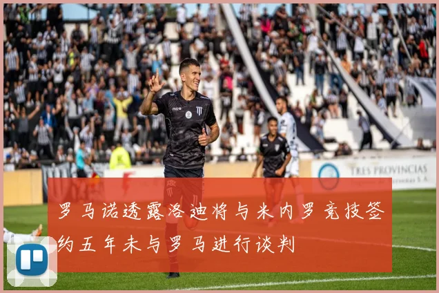 罗马诺透露洛迪将与米内罗竞技签约五年未与罗马进行谈判