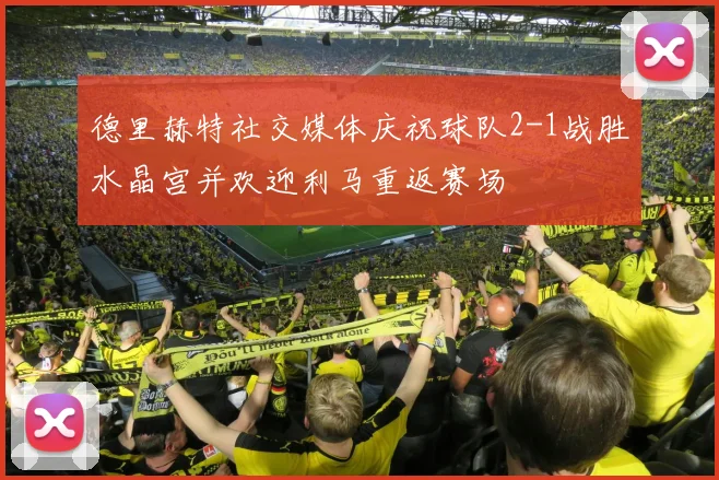 德里赫特社交媒体庆祝球队2-1战胜水晶宫并欢迎利马重返赛场