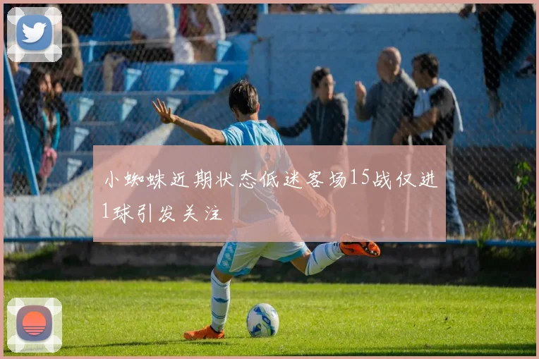 小蜘蛛近期状态低迷客场15战仅进1球引发关注