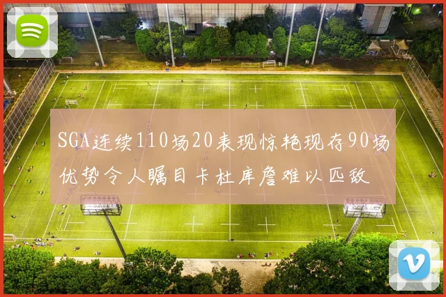 SGA连续110场20表现惊艳现存90场优势令人瞩目卡杜库詹难以匹敌