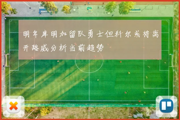 明年库明加留队勇士但科尔或将离开路威分析当前趋势