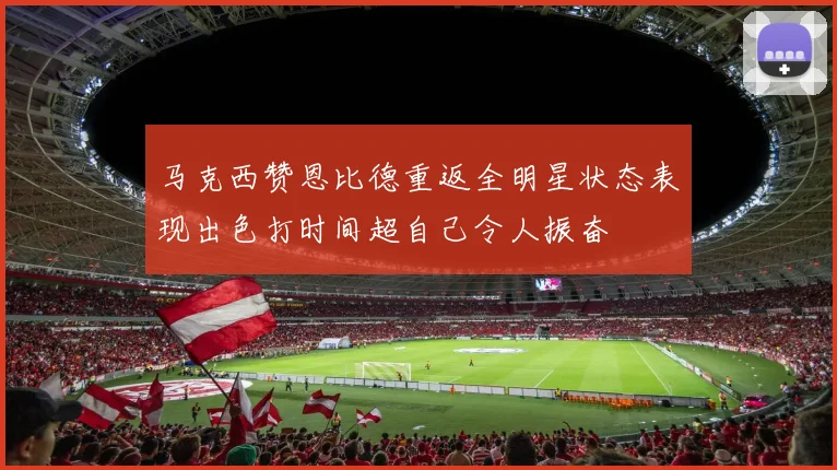 马克西赞恩比德重返全明星状态表现出色打时间超自己令人振奋