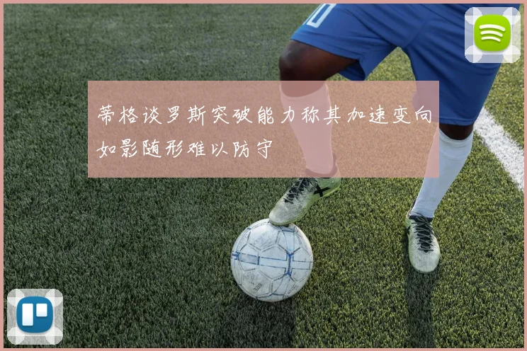 蒂格谈罗斯突破能力称其加速变向如影随形难以防守