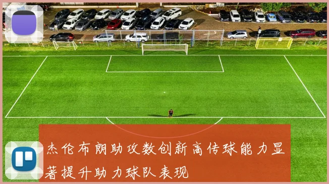 杰伦布朗助攻数创新高传球能力显著提升助力球队表现