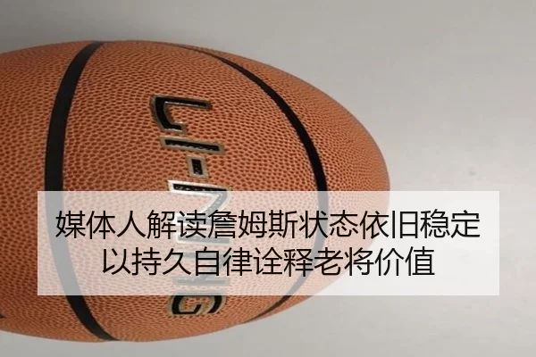 媒体人解读詹姆斯状态依旧稳定 以持久自律诠释老将价值（188bet）