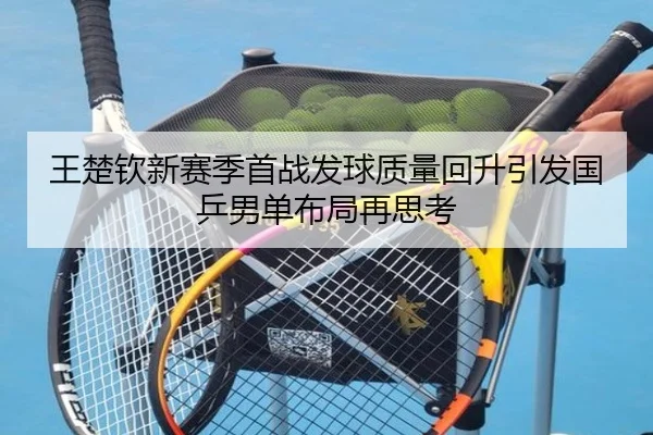 王楚钦新赛季首战发球质量回升引发国乒男单布局再思考 - 188bet