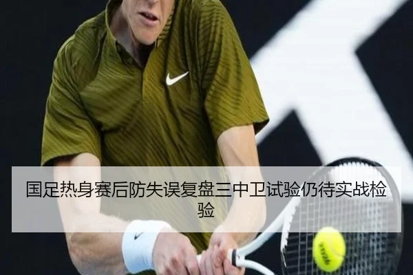 国足热身赛后防失误复盘三中卫试验仍待实战检验（188bet）